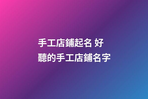 手工店鋪起名 好聽的手工店鋪名字-第1張-店鋪起名-玄機派